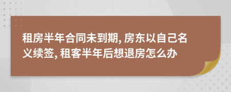 租房半年合同未到期, 房东以自己名义续签, 租客半年后想退房怎么办