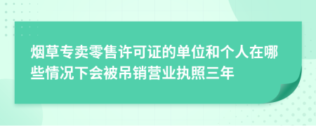 烟草专卖零售许可证的单位和个人在哪些情况下会被吊销营业执照三年