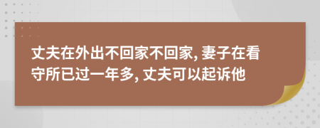 丈夫在外出不回家不回家, 妻子在看守所已过一年多, 丈夫可以起诉他
