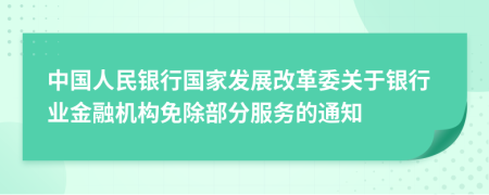 中国人民银行国家发展改革委关于银行业金融机构免除部分服务的通知