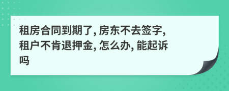 租房合同到期了, 房东不去签字, 租户不肯退押金, 怎么办, 能起诉吗