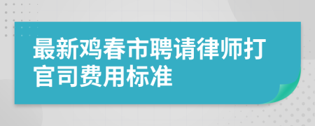 最新鸡春市聘请律师打官司费用标准