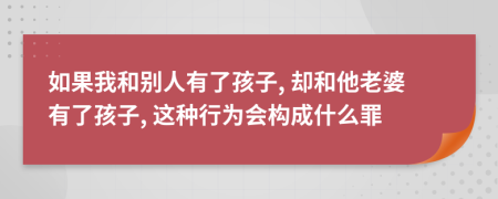 如果我和别人有了孩子, 却和他老婆有了孩子, 这种行为会构成什么罪
