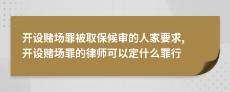 开设赌场罪被取保候审的人家要求, 开设赌场罪的律师可以定什么罪行