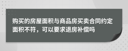 购买的房屋面积与商品房买卖合同约定面积不符，可以要求退房补偿吗