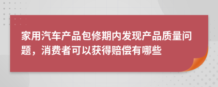 家用汽车产品包修期内发现产品质量问题，消费者可以获得赔偿有哪些