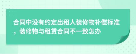 合同中没有约定出租人装修物补偿标准，装修物与租赁合同不一致怎办