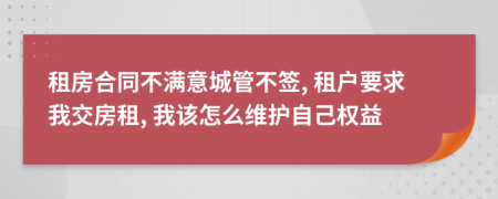 租房合同不满意城管不签, 租户要求我交房租, 我该怎么维护自己权益