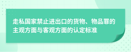 走私国家禁止进出口的货物、物品罪的主观方面与客观方面的认定标准