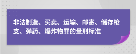 非法制造、买卖、运输、邮寄、储存枪支、弹药、爆炸物罪的量刑标准