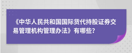 《中华人民共和国国际货代持股证券交易管理机构管理办法》有哪些？