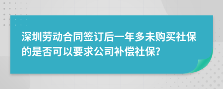 深圳劳动合同签订后一年多未购买社保的是否可以要求公司补偿社保？