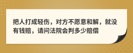 把人打成轻伤，对方不愿意和解，就没有钱赔，请问法院会判多少赔偿