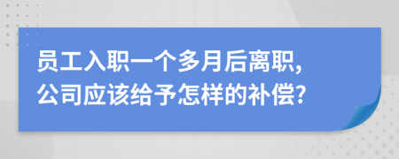 员工入职一个多月后离职, 公司应该给予怎样的补偿?