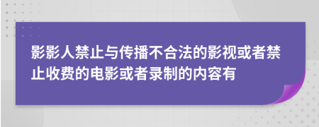 影影人禁止与传播不合法的影视或者禁止收费的电影或者录制的内容有