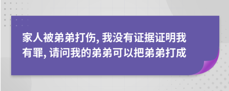 家人被弟弟打伤, 我没有证据证明我有罪, 请问我的弟弟可以把弟弟打成