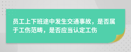 员工上下班途中发生交通事故，是否属于工伤范畴，是否应当认定工伤