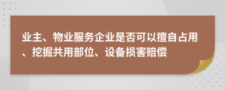 业主、物业服务企业是否可以擅自占用、挖掘共用部位、设备损害赔偿