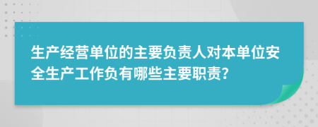 生产经营单位的主要负责人对本单位安全生产工作负有哪些主要职责？