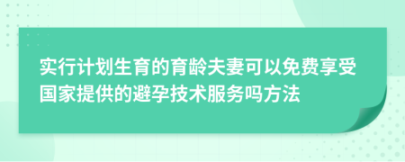 实行计划生育的育龄夫妻可以免费享受国家提供的避孕技术服务吗方法