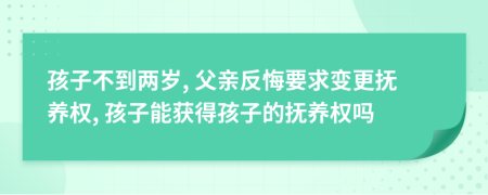 孩子不到两岁, 父亲反悔要求变更抚养权, 孩子能获得孩子的抚养权吗