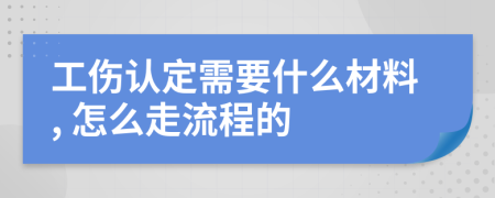 工伤认定需要什么材料, 怎么走流程的