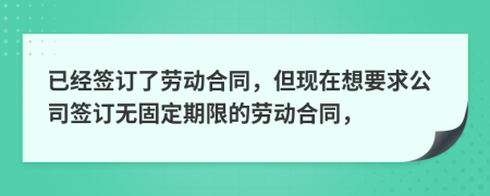 已经签订了劳动合同，但现在想要求公司签订无固定期限的劳动合同，