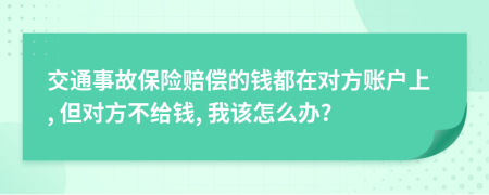 交通事故保险赔偿的钱都在对方账户上, 但对方不给钱, 我该怎么办?