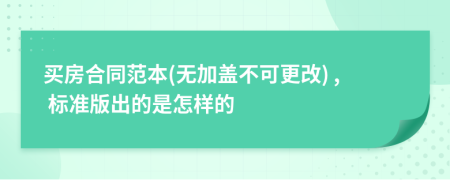 买房合同范本(无加盖不可更改) , 标准版出的是怎样的