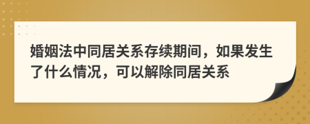 婚姻法中同居关系存续期间，如果发生了什么情况，可以解除同居关系