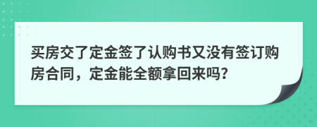 买房交了定金签了认购书又没有签订购房合同，定金能全额拿回来吗？