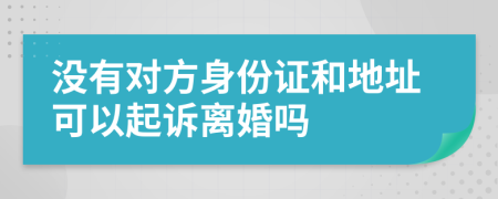 没有对方身份证和地址可以起诉离婚吗