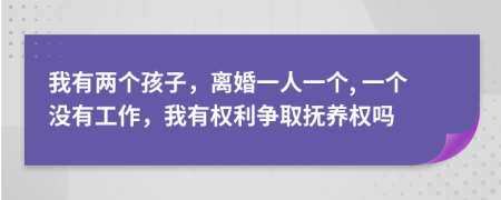 我有两个孩子，离婚一人一个, 一个没有工作，我有权利争取抚养权吗