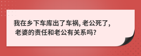 我在乡下车库出了车祸, 老公死了, 老婆的责任和老公有关系吗?