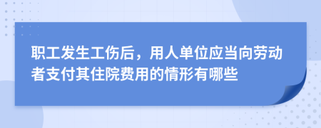职工发生工伤后，用人单位应当向劳动者支付其住院费用的情形有哪些