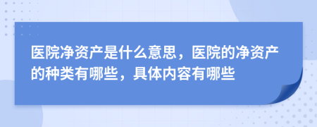 医院净资产是什么意思，医院的净资产的种类有哪些，具体内容有哪些