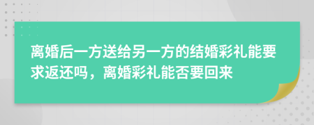 离婚后一方送给另一方的结婚彩礼能要求返还吗，离婚彩礼能否要回来