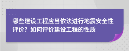 哪些建设工程应当依法进行地震安全性评价？如何评价建设工程的性质