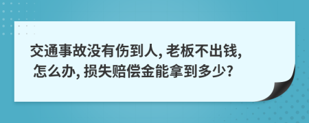 交通事故没有伤到人, 老板不出钱, 怎么办, 损失赔偿金能拿到多少?