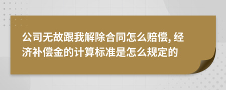 公司无故跟我解除合同怎么赔偿, 经济补偿金的计算标准是怎么规定的