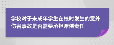 学校对于未成年学生在校时发生的意外伤害事故是否需要承担赔偿责任