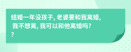 结婚一年没孩子, 老婆要和我离婚, 我不想离, 我可以和他离婚吗? ?