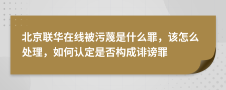 北京联华在线被污蔑是什么罪，该怎么处理，如何认定是否构成诽谤罪