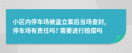 小区内停车场被盗立案后当场查封, 停车场有责任吗? 需要进行赔偿吗