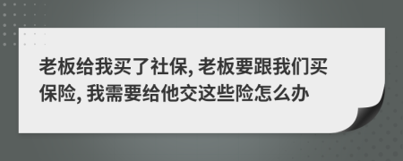 老板给我买了社保, 老板要跟我们买保险, 我需要给他交这些险怎么办