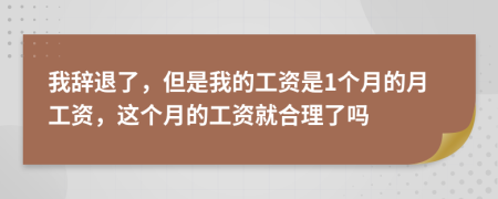 我辞退了，但是我的工资是1个月的月工资，这个月的工资就合理了吗