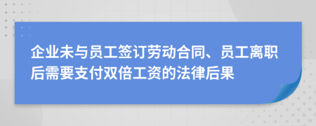 企业未与员工签订劳动合同、员工离职后需要支付双倍工资的法律后果