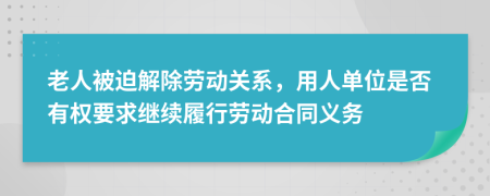 老人被迫解除劳动关系，用人单位是否有权要求继续履行劳动合同义务