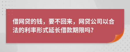 借网贷的钱，要不回来，网贷公司以合法的利率形式延长借款期限吗？