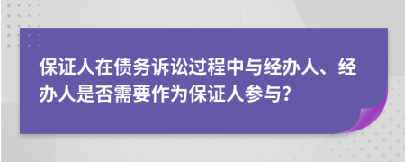 保证人在债务诉讼过程中与经办人、经办人是否需要作为保证人参与？